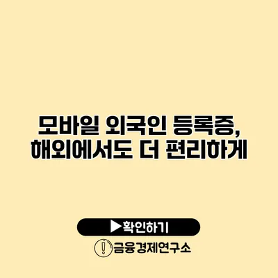 모바일 외국인 등록증, 해외에서도 더 편리하게