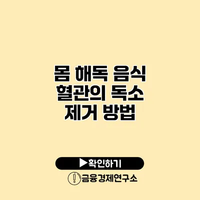 몸 해독 음식 혈관의 독소 제거 방법