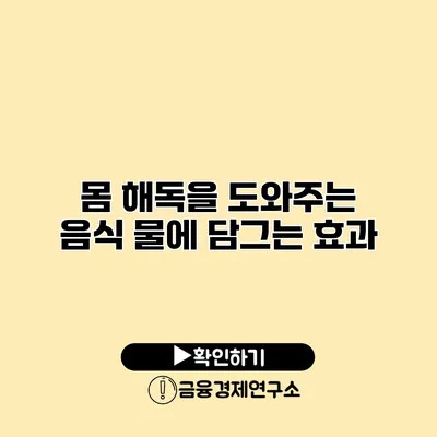 몸 해독을 도와주는 음식 물에 담그는 효과