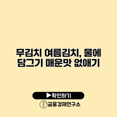 무김치 여름김치, 물에 담그기 매운맛 없애기