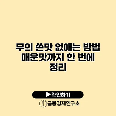 무의 쓴맛 없애는 방법 매운맛까지 한 번에 정리