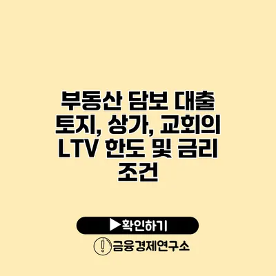 부동산 담보 대출 토지, 상가, 교회의 LTV 한도 및 금리 조건