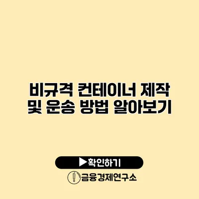 비규격 컨테이너 제작 및 운송 방법 알아보기