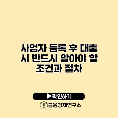 사업자 등록 후 대출 시 반드시 알아야 할 조건과 절차