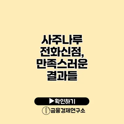 사주나루 전화신점, 만족스러운 결과들