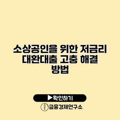 소상공인을 위한 저금리 대환대출 고충 해결 방법