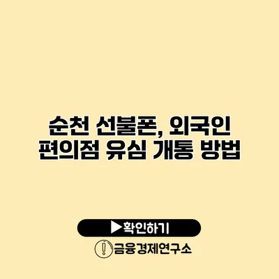 순천 선불폰, 외국인 편의점 유심 개통 방법