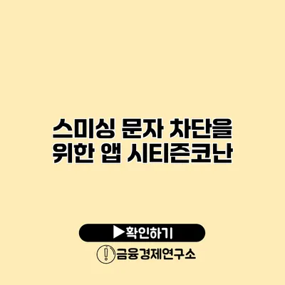 스미싱 문자 차단을 위한 앱 시티즌코난