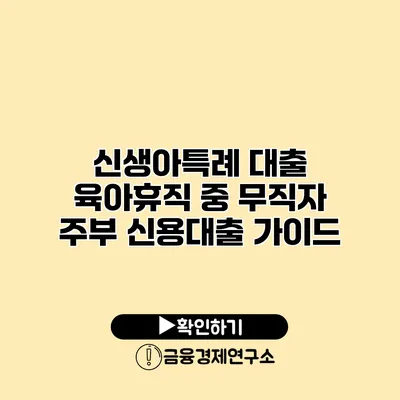 신생아특례 대출 육아휴직 중 무직자 주부 신용대출 가이드