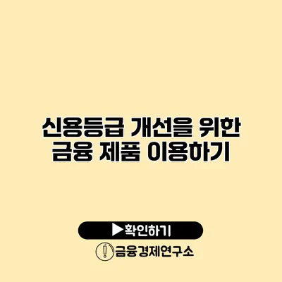 신용등급 개선을 위한 금융 제품 이용하기