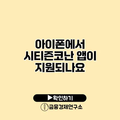 아이폰에서 시티즌코난 앱이 지원되나요?