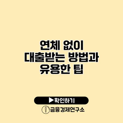 연체 없이 대출받는 방법과 유용한 팁
