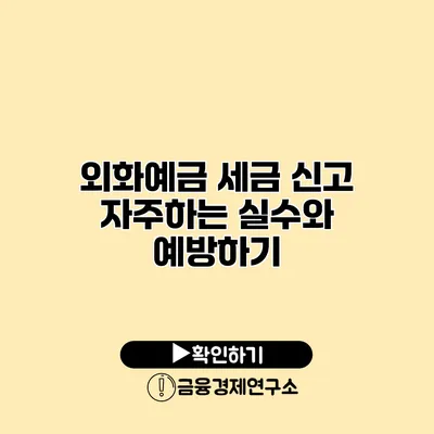 외화예금 세금 신고 자주하는 실수와 예방하기