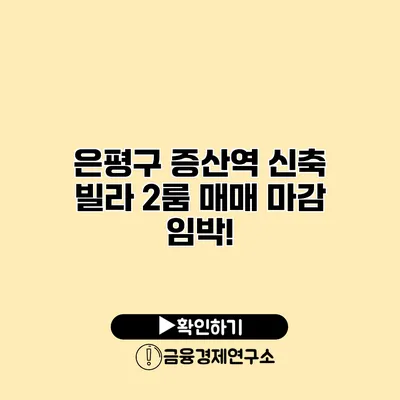 은평구 증산역 신축 빌라 2룸 매매 마감 임박!