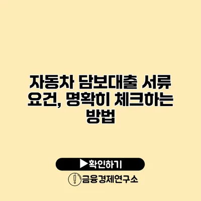 자동차 담보대출 서류 요건, 명확히 체크하는 방법