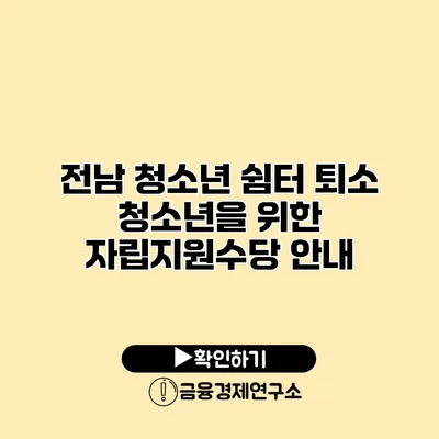 전남 청소년 쉼터 퇴소 청소년을 위한 자립지원수당 안내