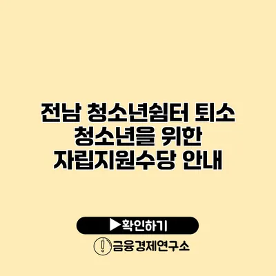 전남 청소년쉼터 퇴소 청소년을 위한 자립지원수당 안내