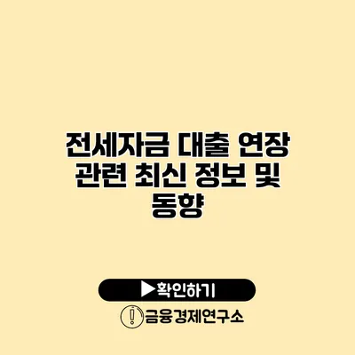 전세자금 대출 연장 관련 최신 정보 및 동향