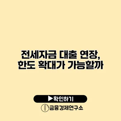 전세자금 대출 연장, 한도 확대가 가능할까?