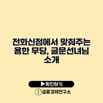 전화신점에서 맞춰주는 용한 무당, 글문선녀님 소개