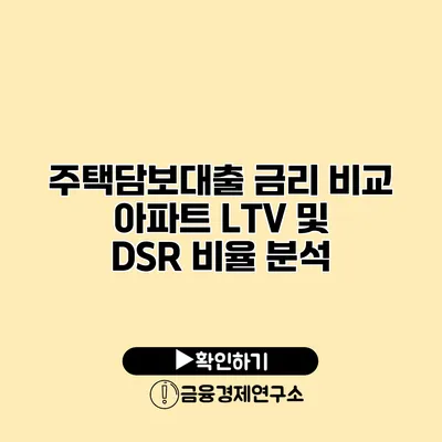 주택담보대출 금리 비교 아파트 LTV 및 DSR 비율 분석