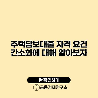 주택담보대출 자격 요건 간소화에 대해 알아보자