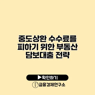 중도상환 수수료를 피하기 위한 부동산 담보대출 전략