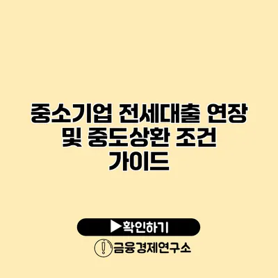 중소기업 전세대출 연장 및 중도상환 조건 가이드