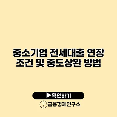 중소기업 전세대출 연장 조건 및 중도상환 방법