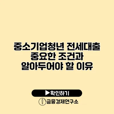 중소기업청년 전세대출 중요한 조건과 알아두어야 할 이유