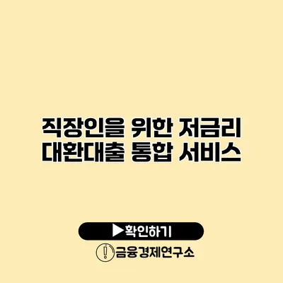 직장인을 위한 저금리 대환대출 통합 서비스