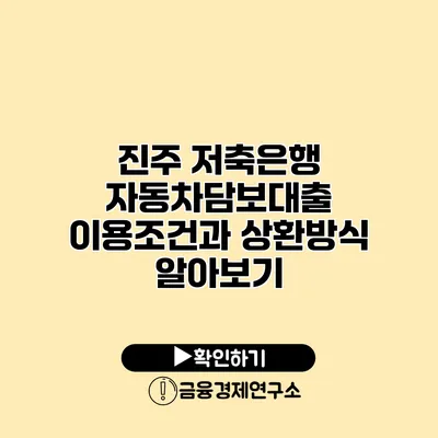 진주 저축은행 자동차담보대출 이용조건과 상환방식 알아보기