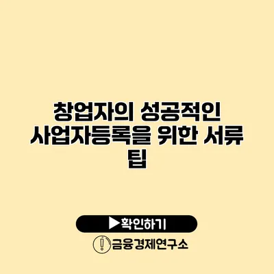 창업자의 성공적인 사업자등록을 위한 서류 팁