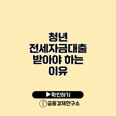 청년 전세자금대출 받아야 하는 이유