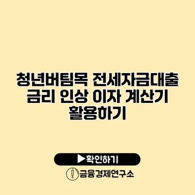 청년버팀목 전세자금대출 금리 인상 이자 계산기 활용하기