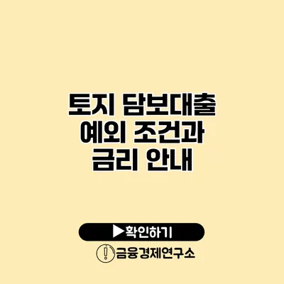 토지 담보대출 예외 조건과 금리 안내