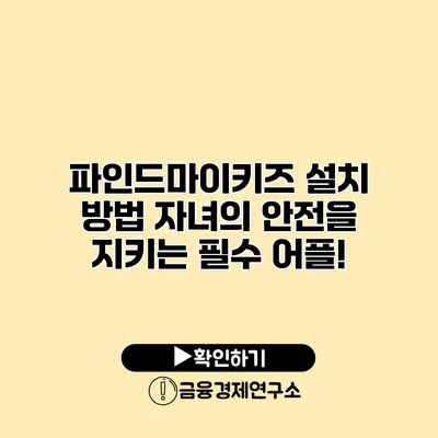 파인드마이키즈 설치 방법 자녀의 안전을 지키는 필수 어플!