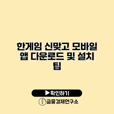 한게임 신맞고 모바일 앱 다운로드 및 설치 팁