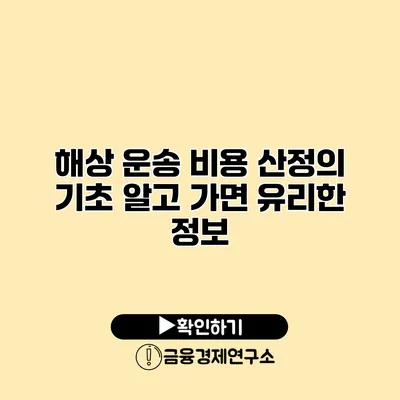 해상 운송 비용 산정의 기초 알고 가면 유리한 정보