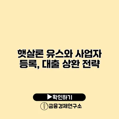 햇살론 유스와 사업자 등록, 대출 상환 전략