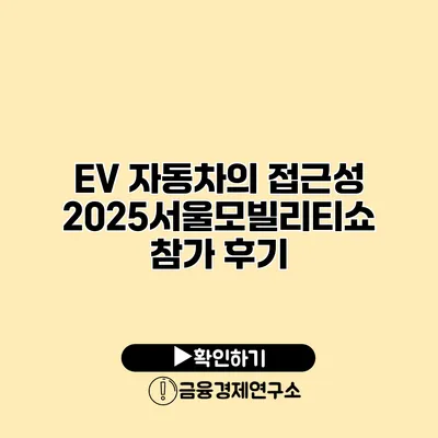 EV 자동차의 접근성 2025서울모빌리티쇼 참가 후기