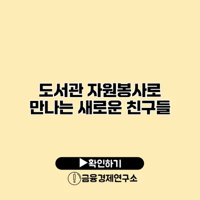 도서관 자원봉사로 만나는 새로운 친구들