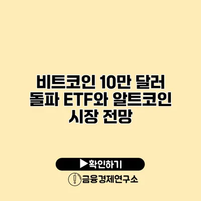 비트코인 10만 달러 돌파? ETF와 알트코인 시장 전망