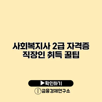 사회복지사 2급 자격증 직장인 취득 꿀팁