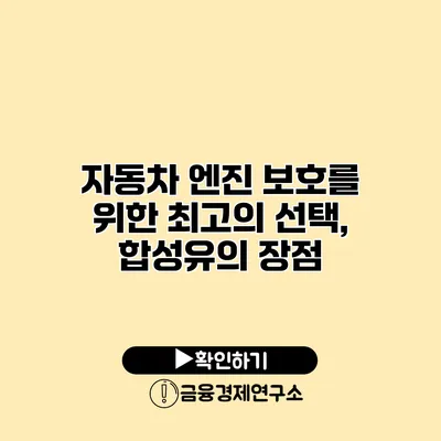 자동차 엔진 보호를 위한 최고의 선택, 합성유의 장점