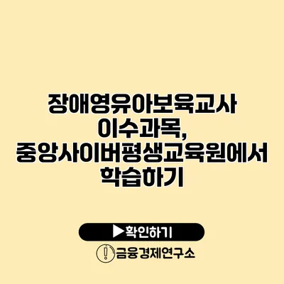 장애영유아보육교사 이수과목, 중앙사이버평생교육원에서 학습하기